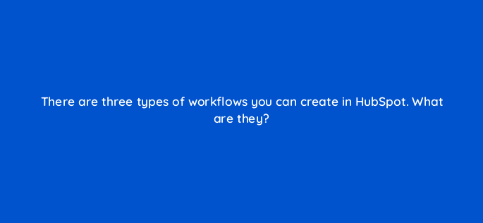 there are three types of workflows you can create in hubspot what are they 5732