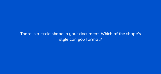 there is a circle shape in your document which of the shapes style can you format 116955