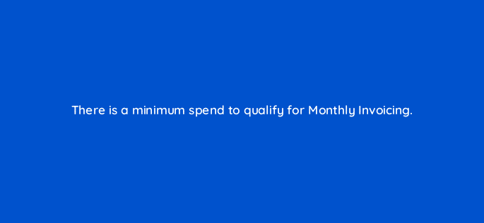 there is a minimum spend to qualify for monthly invoicing 123592