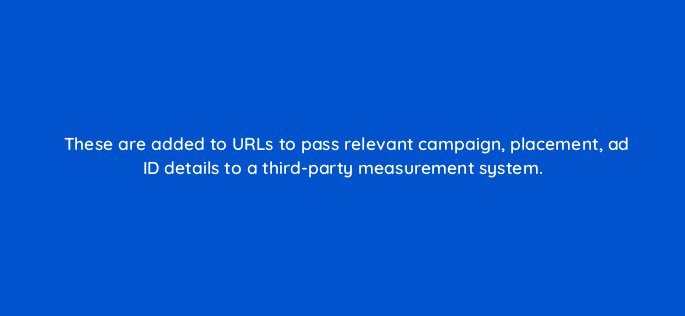 these are added to urls to pass relevant campaign placement ad id details to a third party measurement system 94687