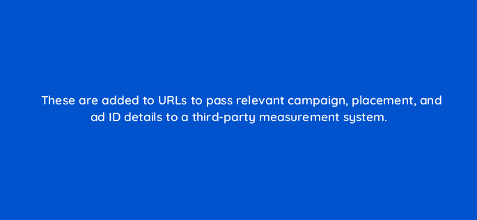these are added to urls to pass relevant campaign placement and ad id details to a third party measurement system 117734