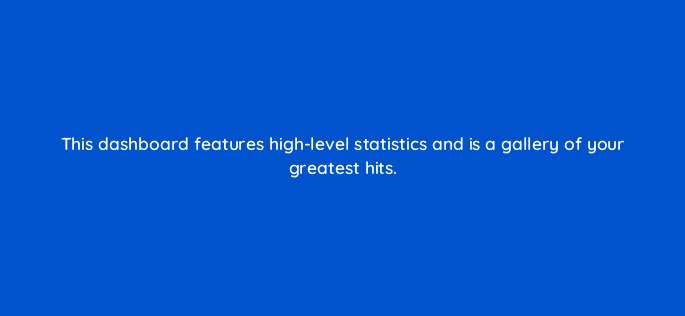 this dashboard features high level statistics and is a gallery of your greatest hits 81985