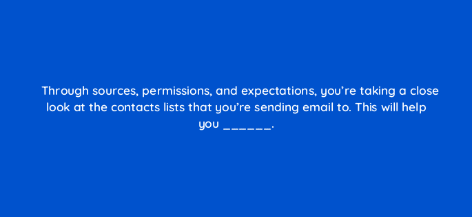 through sources permissions and expectations youre taking a close look at the contacts lists that youre sending email to this will help you 4241