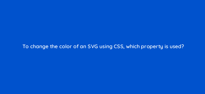 to change the color of an svg using css which property is used 48441