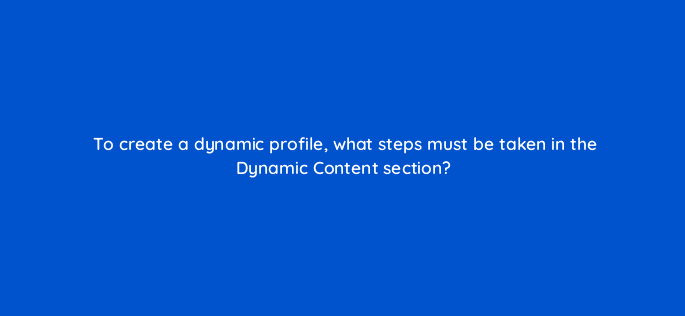 to create a dynamic profile what steps must be taken in the dynamic content section 9867
