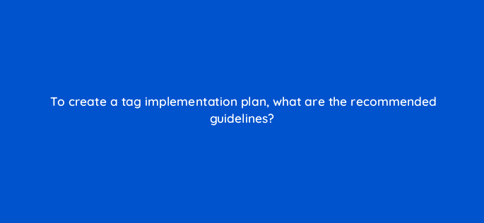 to create a tag implementation plan what are the recommended guidelines 13575