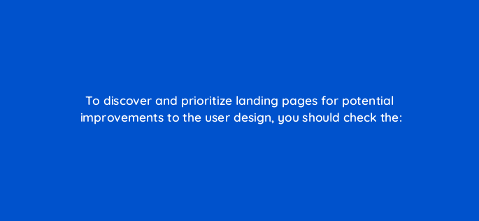 to discover and prioritize landing pages for potential improvements to the user design you should check the 2776