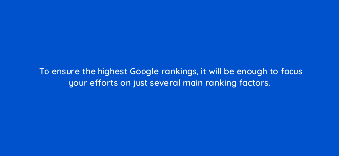 to ensure the highest google rankings it will be enough to focus your efforts on just several main ranking factors 630