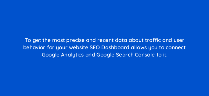 to get the most precise and recent data about traffic and user behavior for your website seo dashboard allows you to connect google analytics and google search console to it 14365