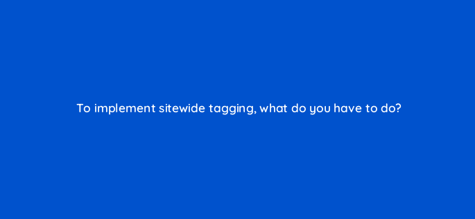 to implement sitewide tagging what do you have to do 125703 2