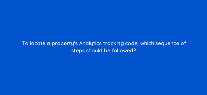 to locate a propertys analytics tracking code which sequence of steps should be followed 8083