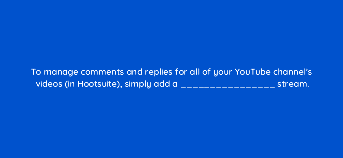 to manage comments and replies for all of your youtube channels videos in hootsuite simply add a stream 16075