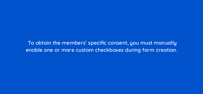 to obtain the members specific consent you must manually enable one or more custom checkboxes during form creation 123717