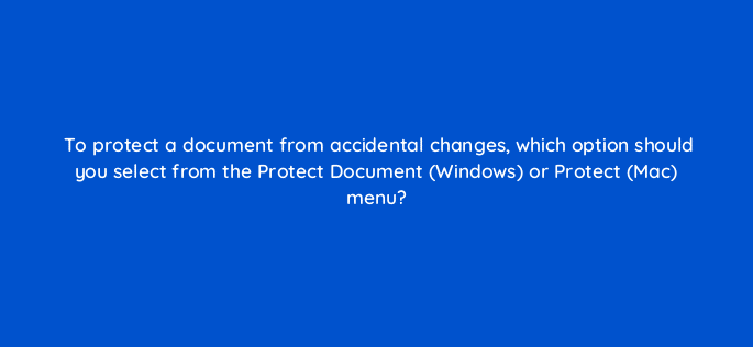 to protect a document from accidental changes which option should you select from the protect document windows or protect mac menu 49053