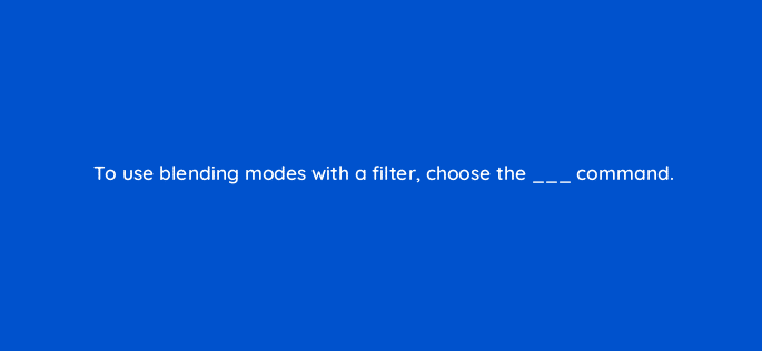 to use blending modes with a filter choose the command 128459 2