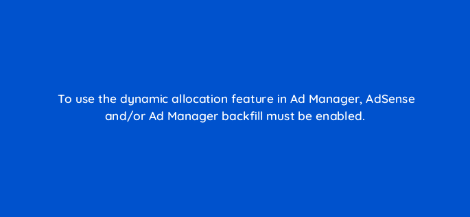 to use the dynamic allocation feature in ad manager adsense and or ad manager backfill must be enabled 15242