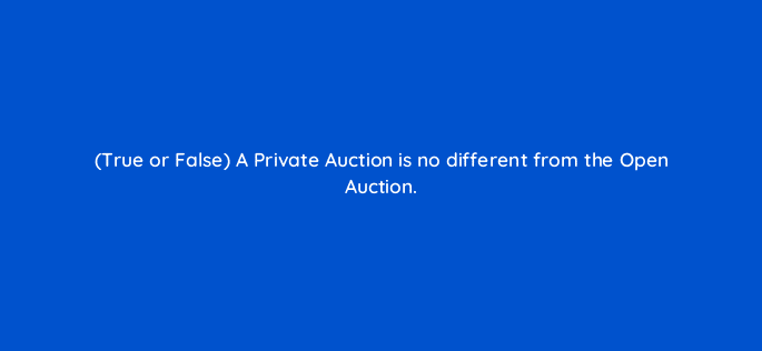 true or false a private auction is no different from the open auction 15282