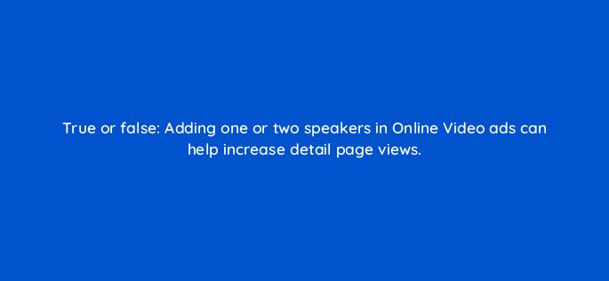 true or false adding one or two speakers in online video ads can help increase detail page views 117258