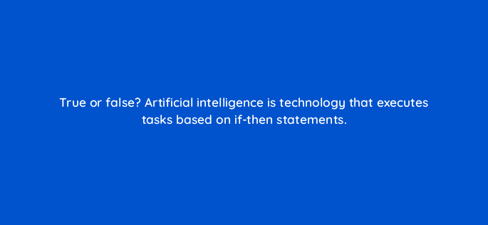 true or false artificial intelligence is technology that executes tasks based on if then statements 68355
