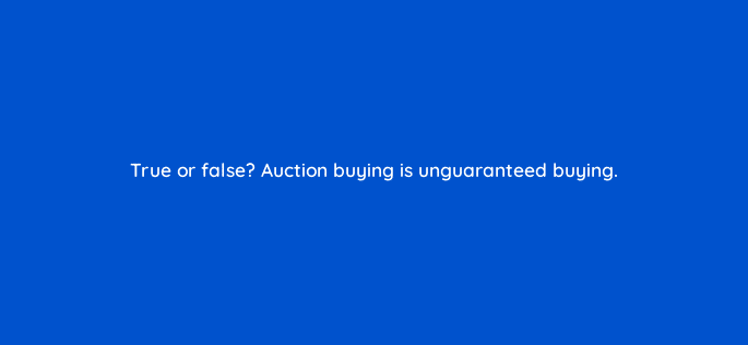 true or false auction buying is unguaranteed buying 36913