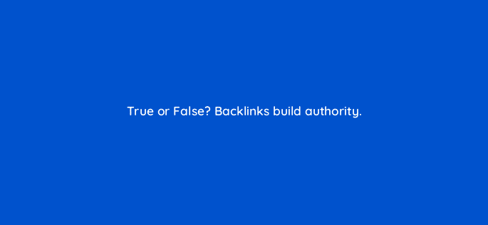 true or false backlinks build authority 44907