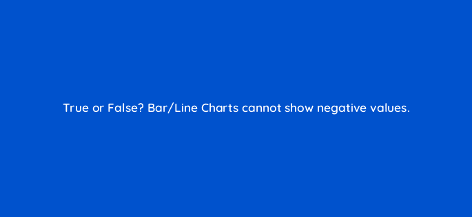 true or false bar line charts cannot show negative values 12978