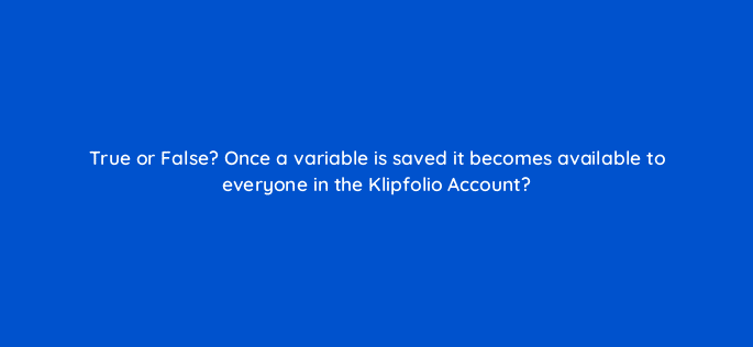 true or false once a variable is saved it becomes available to everyone in the klipfolio account 13034