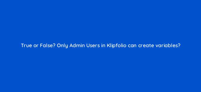 true or false only admin users in klipfolio can create variables 12475