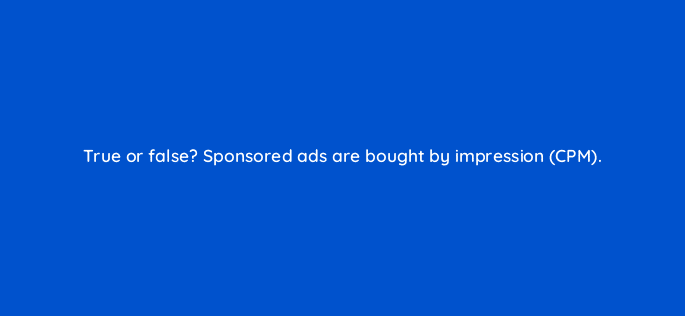 true or false sponsored ads are bought by impression cpm 35724