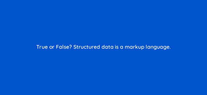 true or false structured data is a markup language 44921