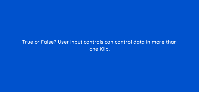 true or false user input controls can control data in more than one klip 12748
