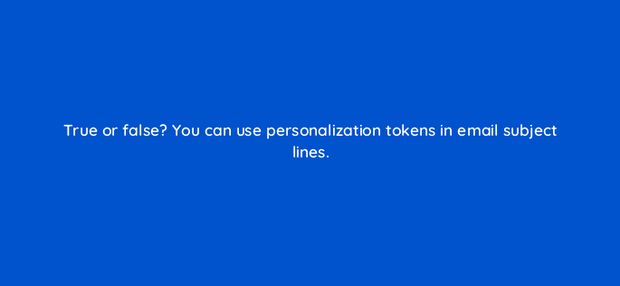 true or false you can use personalization tokens in email subject lines 17388