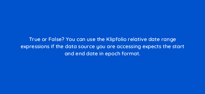 true or false you can use the klipfolio relative date range expressions if the data source you are accessing expects the start and end date in epoch format 12623
