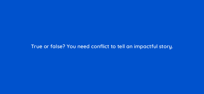 true or false you need conflict to tell an impactful story 4144