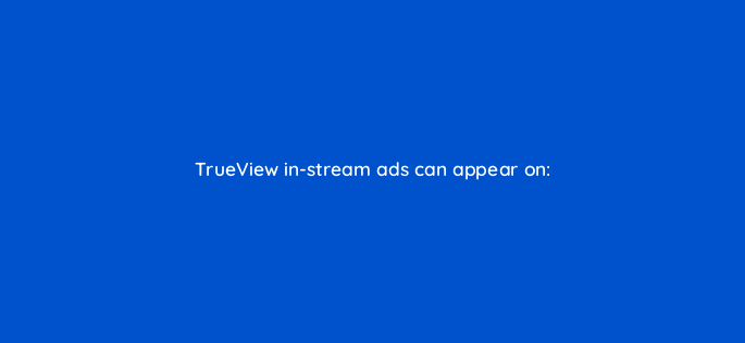 trueview in stream ads can appear on 2541