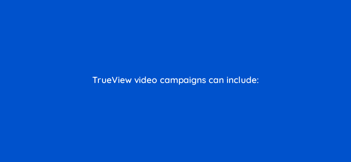 trueview video campaigns can include 2481