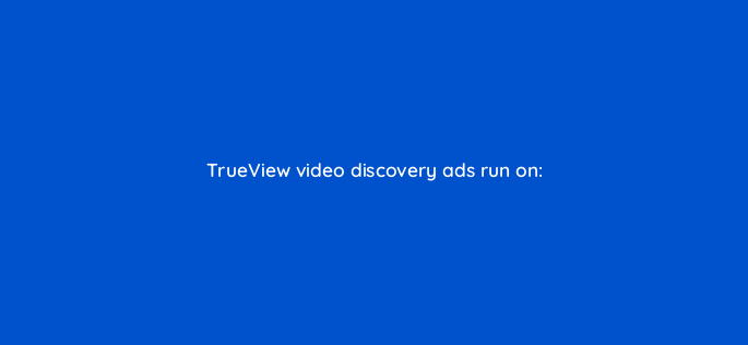 trueview video discovery ads run on 2597