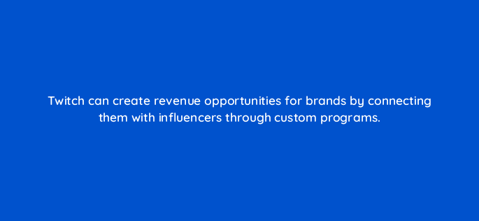 twitch can create revenue opportunities for brands by connecting them with influencers through custom programs 94727