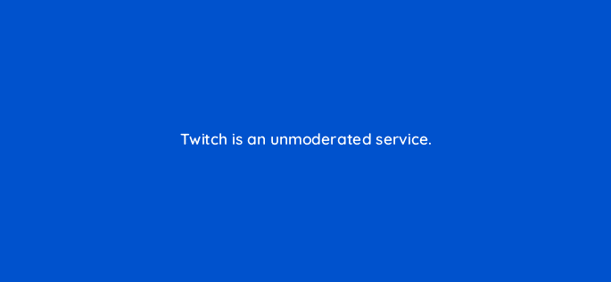 twitch is an unmoderated service 94747