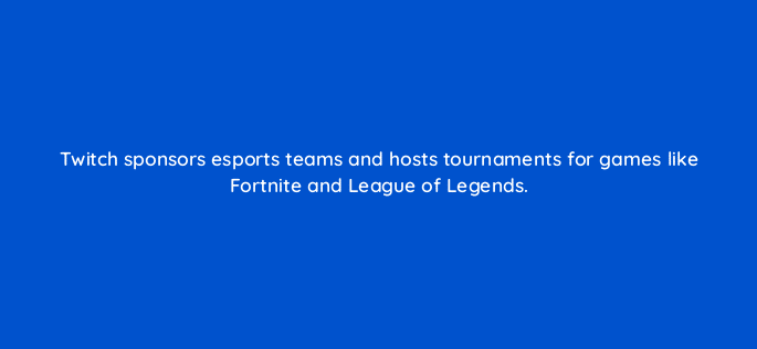 twitch sponsors esports teams and hosts tournaments for games like fortnite and league of legends 94723