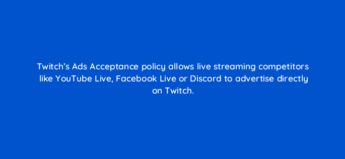 twitchs ads acceptance policy allows live streaming competitors like youtube live facebook live or discord to advertise directly on twitch 121330