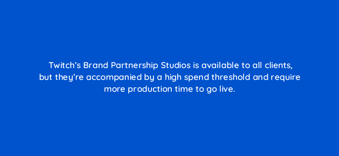 twitchs brand partnership studios is available to all clients but theyre accompanied by a high spend threshold and require more production time to go live 94713