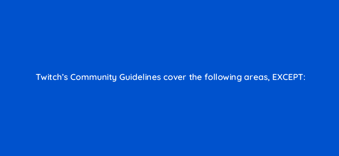 twitchs community guidelines cover the following areas