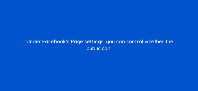 under facebooks page settings you can control whether the public can 16322
