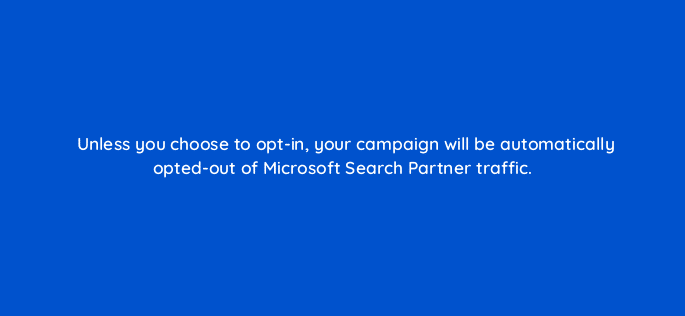 unless you choose to opt in your campaign will be automatically opted out of microsoft search partner traffic 80455