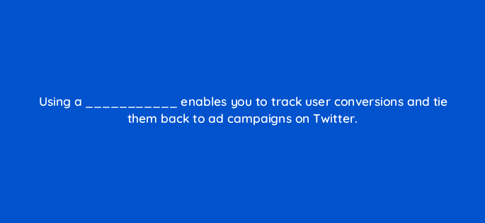 using a enables you to track user conversions and tie them back to ad campaigns on twitter 82128