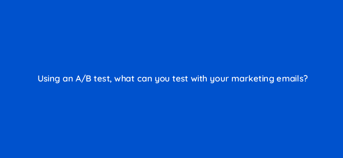 using an a b test what can you test with your marketing emails 4275