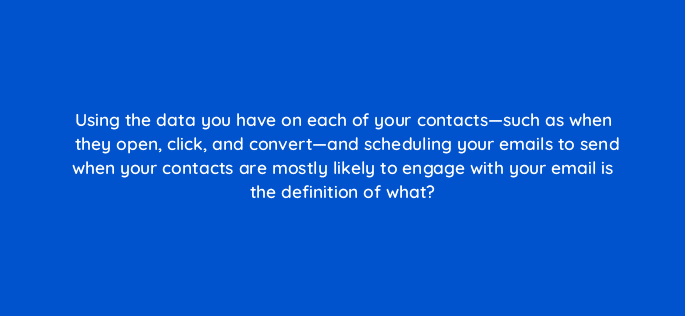 using the data you have on each of your contacts such as when they open click and convert and scheduling your emails to send when your contacts are mostly likely to engage with your 4221