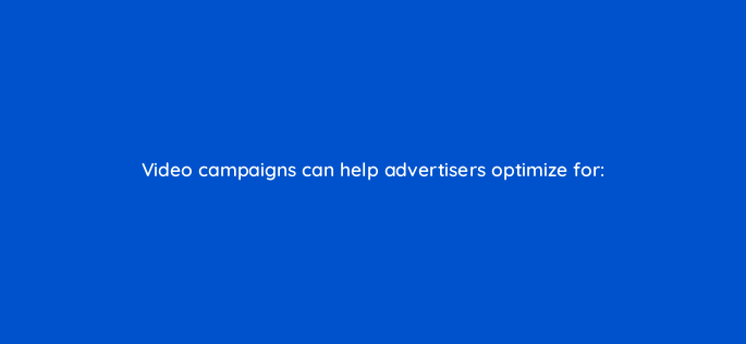 video campaigns can help advertisers optimize for 2468