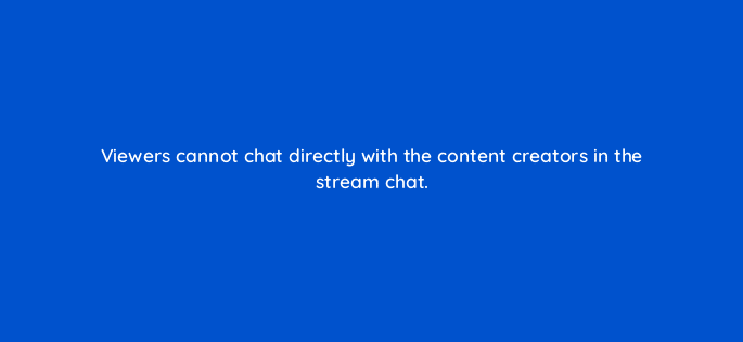 viewers cannot chat directly with the content creators in the stream chat 94702
